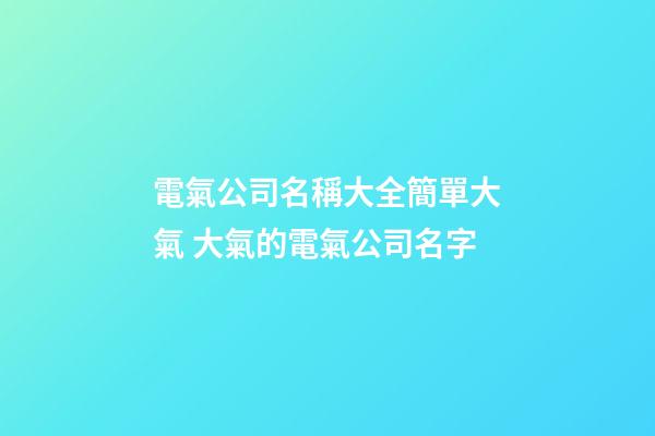 電氣公司名稱大全簡單大氣 大氣的電氣公司名字